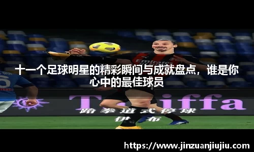十一个足球明星的精彩瞬间与成就盘点，谁是你心中的最佳球员